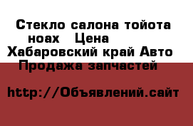 Стекло салона тойота ноах › Цена ­ 3 000 - Хабаровский край Авто » Продажа запчастей   